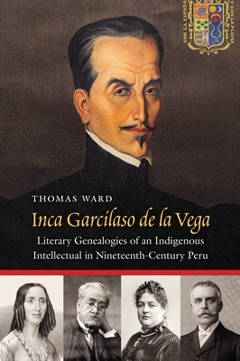 Coperta cărții 'Inca Garcilaso de la Vega: Literary Genealogies of an Indigenous Intellectual in Nineteenth-Century Peru - Thomas Ward'
