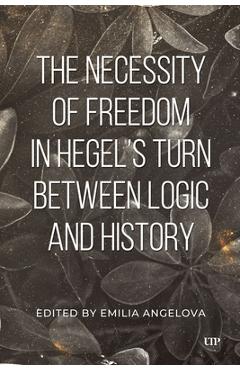 The Necessity of Freedom in Hegel's Turn Between Logic and History - Emila Angelova