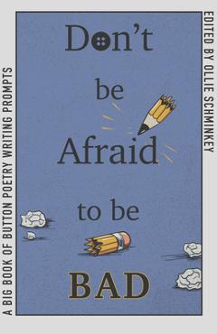 Coperta cărții 'Don't Be Afraid to Be Bad: A Big Book of Button Poetry Writing Prompts - Ollie Schminkey'