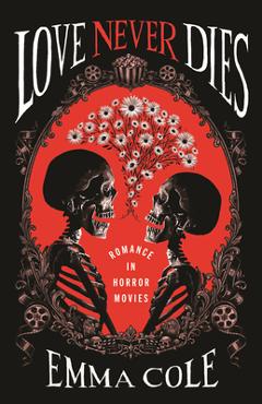Coperta cărții 'Love Never Dies: Romance in Horror Movies - Emma Cole'