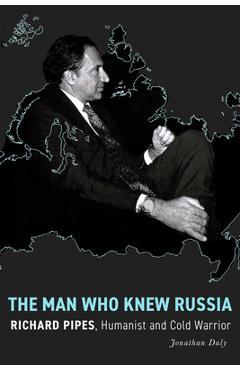 Coperta cărții 'The Man Who Knew Russia: Richard Pipes, Humanist and Cold Warrior - Jonathan Daly'