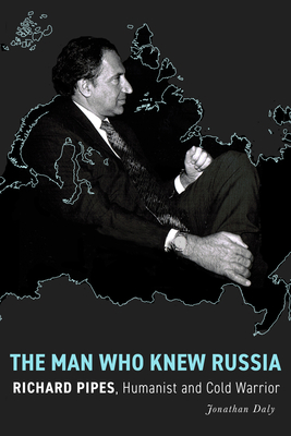 Coperta cărții 'The Man Who Knew Russia: Richard Pipes, Humanist and Cold Warrior - Jonathan Daly'