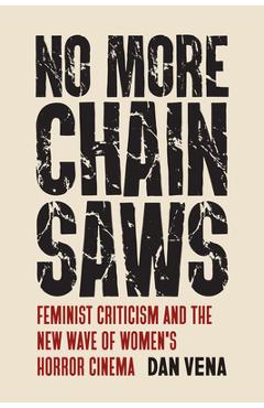 Coperta cărții 'No More Chainsaws: Feminist Criticism and the New Wave of Women's Horror Cinema - Dan Vena'