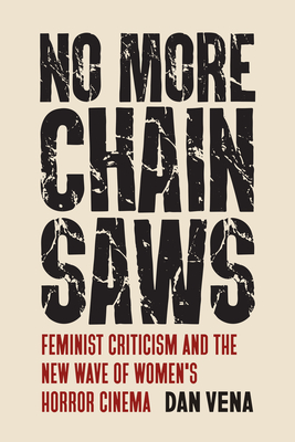 Coperta cărții 'No More Chainsaws: Feminist Criticism and the New Wave of Women's Horror Cinema - Dan Vena'