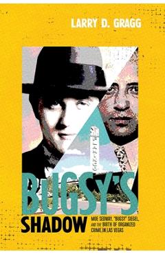 Coperta cărții 'Bugsy's Shadow: Moe Sedway, Bugsy Siegel, and the Birth of Organized Crime in Las Vegas - Larry D. Gragg'