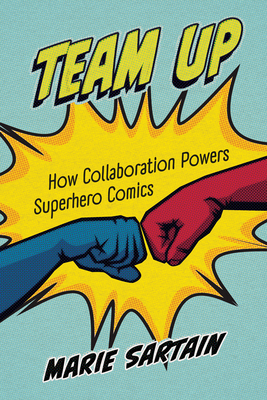 Coperta cărții 'Team Up: How Collaboration Powers Superhero Comics - Marie Sartain'