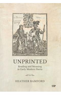 Coperta cărții 'Unprinted: Reading and Meaning in Early Modern Iberia - Heather Bamford'