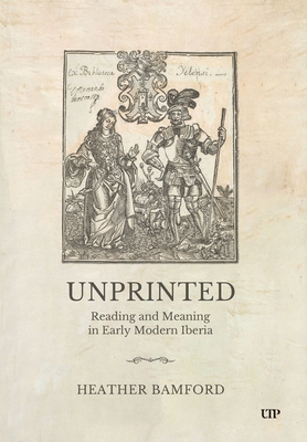Coperta cărții 'Unprinted: Reading and Meaning in Early Modern Iberia - Heather Bamford'
