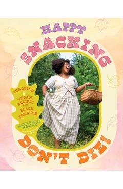 Coperta cărții 'Happy Snacking, Don't Die!: Foraging and Vegan Recipes with Black Forager (a Cookbook) - Alexis Nikole Nelson'