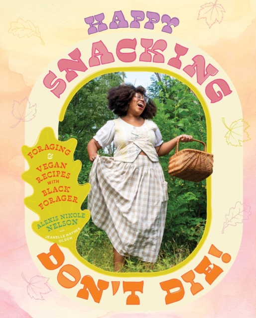 Coperta cărții 'Happy Snacking, Don't Die!: Foraging and Vegan Recipes with Black Forager (a Cookbook) - Alexis Nikole Nelson'