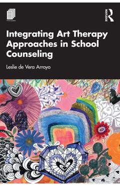 Coperta cărții 'Integrating Art Therapy Approaches in School Counseling - Leslie De Vera Arroyo'