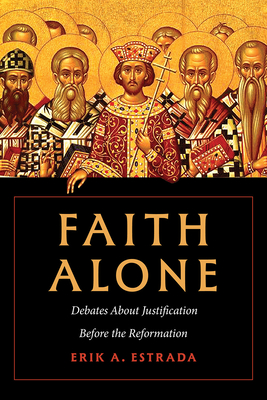 Coperta cărții 'Faith Alone: Debates about Justification Before the Reformation - Erik A. Estrada'