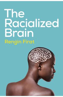 Coperta cărții 'The Racialized Brain: The Neurosociology of Race and Racism - Rengin Firat'
