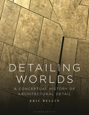 Coperta cărții 'Detailing Worlds: A Conceptual History of Architectural Detail - Eric Bellin'