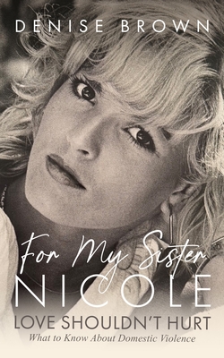 Coperta cărții 'For My Sister Nicole: Love Shouldn't Hurt--What to Know about Domestic Violence - Denise Brown'