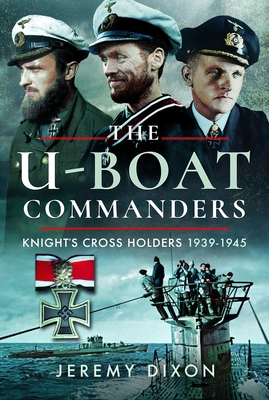 Coperta cărții 'The U-Boat Commanders: Knight's Cross Holders, 1939-1945 - Jeremy Dixon'
