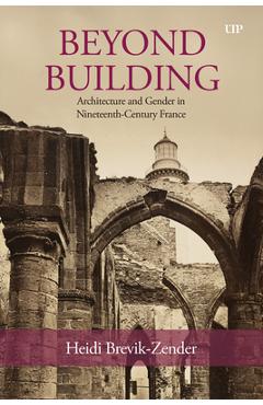 Coperta cărții 'Beyond Building: Architecture and Gender in Nineteenth-Century France - Heidi Brevik-zender'