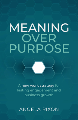 Coperta cărții 'Meaning Over Purpose: The Ceo's Strategic Blueprint for Growth and Lasting Engagement - Angela Rixon'