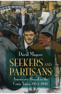 Coperta cărții 'Seekers and Partisans: Americans Abroad in the Crisis Years, 1935-1941 - David Mayers'
