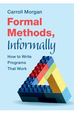 Coperta cărții 'Formal Methods, Informally: How to Write Programs That Work - Carroll Morgan'