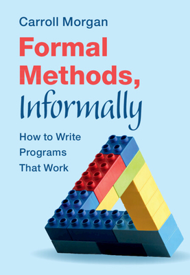 Coperta cărții 'Formal Methods, Informally: How to Write Programs That Work - Carroll Morgan'