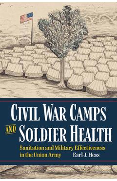 Coperta cărții 'Civil War Camps and Soldier Health: Sanitation and Military Effectiveness in the Union Army - Earl J. Hess'