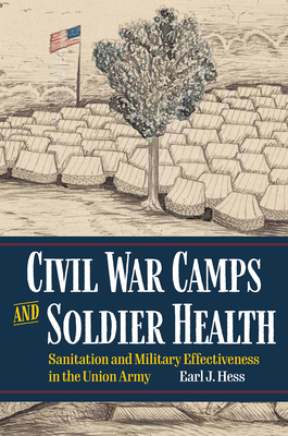 Coperta cărții 'Civil War Camps and Soldier Health: Sanitation and Military Effectiveness in the Union Army - Earl J. Hess'
