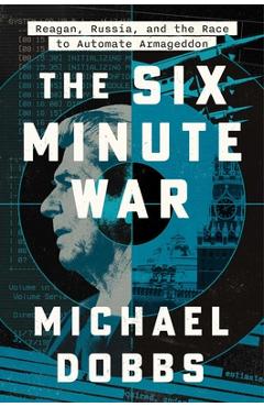 Coperta cărții 'The Six Minute War: Reagan, Russia and the Race to Automate Armageddon - Michael Dobbs'