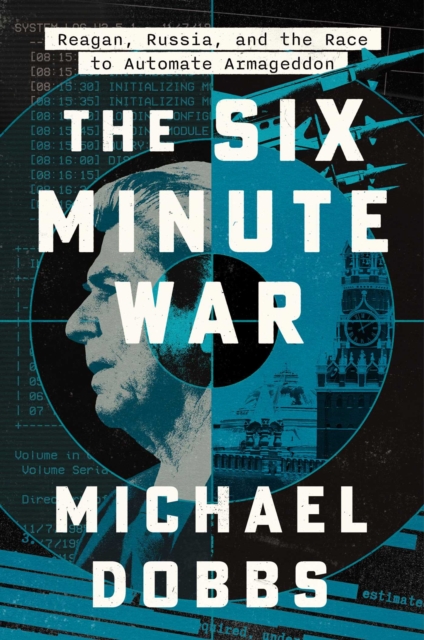 Coperta cărții 'The Six Minute War: Reagan, Russia and the Race to Automate Armageddon - Michael Dobbs'