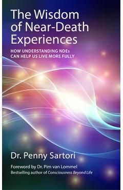 Coperta cărții 'The Wisdom of Near-Death Experiences: How Understanding NDEs Can Help Us Live More Fully - Penny Sartori'