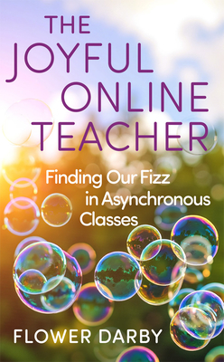 Coperta cărții 'The Joyful Online Teacher: Finding Our Fizz in Asynchronous Classes Volume 8 - Flower Darby'
