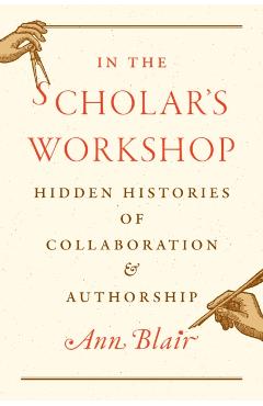 Coperta cărții 'In the Scholar's Workshop: Hidden Histories of Collaboration and Authorship - Ann Blair'