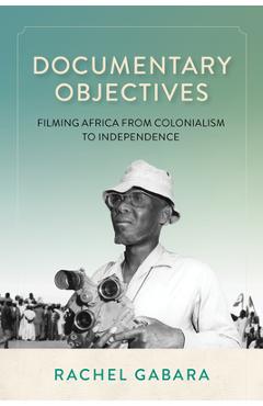 Coperta cărții 'Documentary Objectives: Filming Africa from Colonialism to Independence - Rachel Gabara'