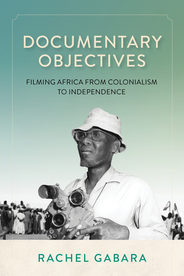 Coperta cărții 'Documentary Objectives: Filming Africa from Colonialism to Independence - Rachel Gabara'