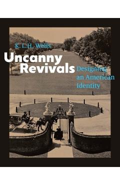 Coperta cărții 'Uncanny Revivals: Designing an American Identity - K. L. H. Wells'