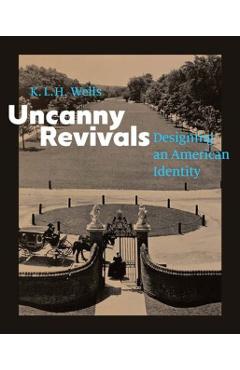 Uncanny Revivals: Designing an American Identity - K. L. H. Wells