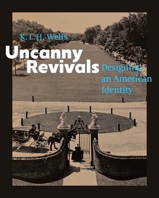 Coperta cărții 'Uncanny Revivals: Designing an American Identity - K. L. H. Wells'
