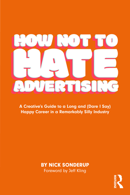 Coperta cărții 'How Not to Hate Advertising: A Creative's Guide to A Long and (Dare I Say) Happy Career in A Remarkably Silly Industry'