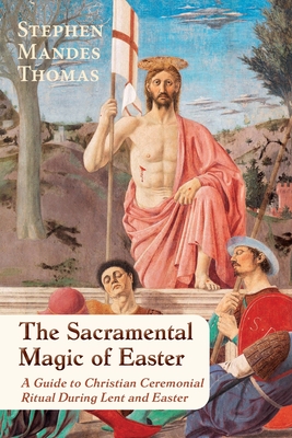 Coperta cărții 'The Sacramental Magic of Easter: A Guide to Christian Ceremonial Ritual During Lent and Easter - Stephen Mandes Thomas'