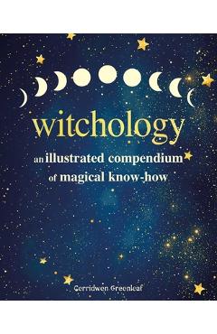 Coperta cărții 'Witchology: An Illustrated Compendium of Magical Know-How - Cerridwen Greenleaf'