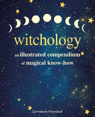 Coperta cărții 'Witchology: An Illustrated Compendium of Magical Know-How - Cerridwen Greenleaf'
