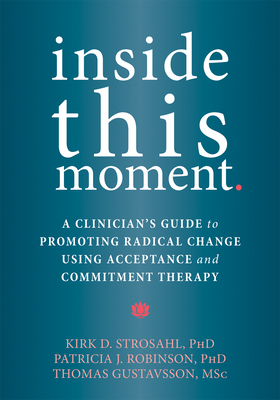 Coperta cărții 'Inside This Moment: A Clinician's Guide to Promoting Radical Change Using Acceptance and Commitment Therapy - Kirk D.'