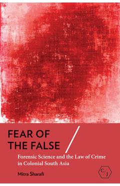 Coperta cărții 'Fear of the False: Forensic Science and the Law of Crime in Colonial South Asia - Mitra Sharafi'