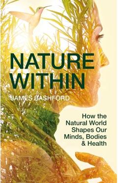 Coperta cărții 'Nature Within: How the Natural World Shapes Our Minds, Bodies & Health - James Bashford'