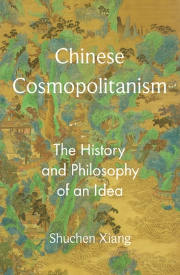 Coperta cărții 'Chinese Cosmopolitanism: The History and Philosophy of an Idea - Shuchen Xiang'