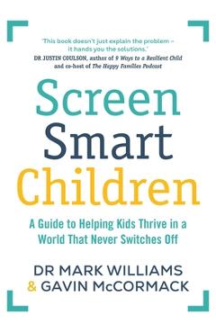 Coperta cărții 'Screen Smart Children: A Guide to Helping Kids Thrive in a World That Never Switches Off - Mark A. Williams'