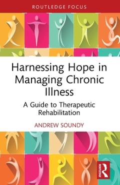 Coperta cărții 'Harnessing Hope in Managing Chronic Illness: A Guide to Therapeutic Rehabilitation - Andrew Soundy'