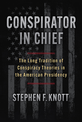 Coperta cărții 'Conspirator in Chief: The Long Tradition of Conspiracy Theories in the American Presidency - Stephen F. Knott'