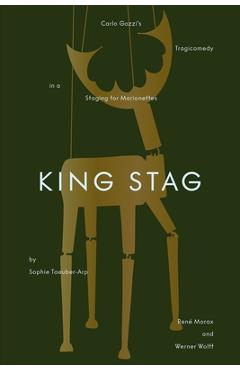 Coperta cărții 'King Stag: Carlo Gozzi's Tragicomedy in a Staging for Marionettes by Sophie Taeuber-Arp, René Morax, and Werner Wolff -'