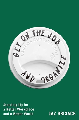 Coperta cărții 'Get on the Job and Organize: Standing Up for a Better Workplace and a Better World - Jaz Brisack'